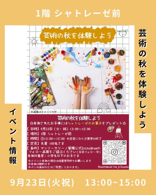 .
こんにちは！
カリーノ菊陽です！

イベント情報についてお知らせいたします⭐️

9月23日(火・祝)は
『芸術の秋を体験しよう』を開催🎨
参加条件はカリーノ菊陽インスタグラムのフォロワー限定です！
※当日フォロー可

ご参加されたお子様にはもれなく
シャトレーゼのお菓子をプレゼント🎁
※無くなり次第終了

芸術の秋🍂ご自分が思うままの秋をいっぱい描こう！

この機会にぜひ
カリーノ菊陽でお楽しみください！

【日程】9月23日(火・祝)
【場所】1階シャトレーゼ前
【時間】13:00〜15:00 ※定員になり次第終了
【定員】先着100名様
【条件】カリーノ菊陽インスタグラムをフォローで参加可能(1家族1フォローでOK)※当日フォロー可
参加対象者:小学生以下のお子様
　　　　　　
#カリーノ #カリーノ菊陽 #サンリー #サンリーカリーノ菊陽 #サンリー菊陽 #熊本 #菊陽 #菊陽町
#イベント #熊本イベント #菊陽町イベント #芸術の秋 #お絵かき